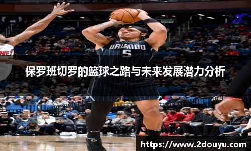 保罗班切罗的篮球之路与未来发展潜力分析