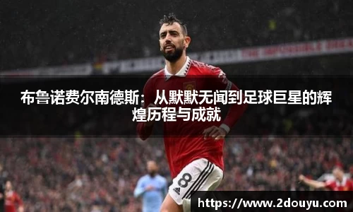 布鲁诺费尔南德斯：从默默无闻到足球巨星的辉煌历程与成就