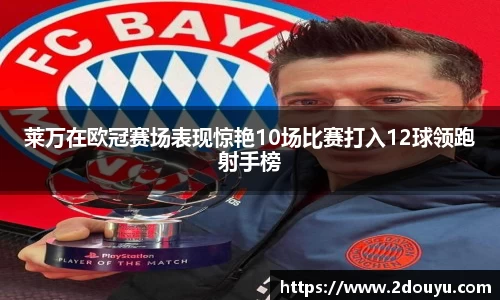 莱万在欧冠赛场表现惊艳10场比赛打入12球领跑射手榜