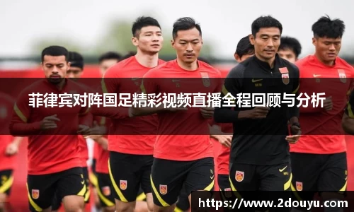 菲律宾对阵国足精彩视频直播全程回顾与分析